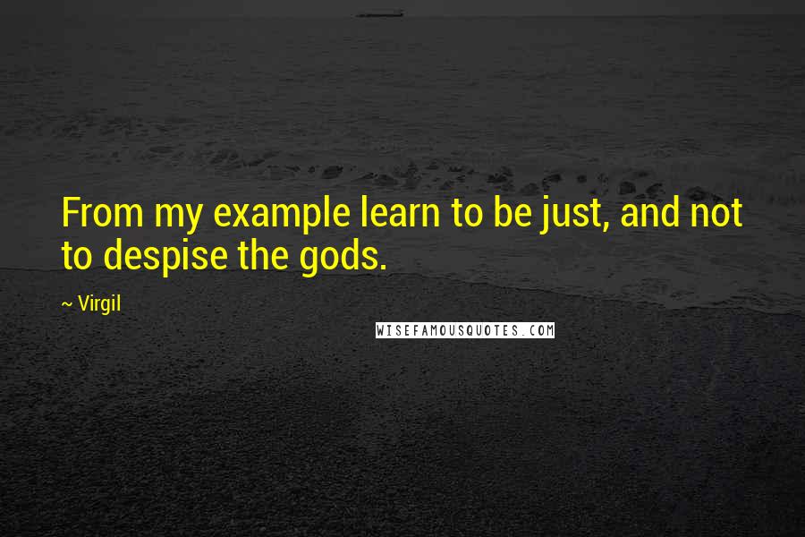 Virgil Quotes: From my example learn to be just, and not to despise the gods.