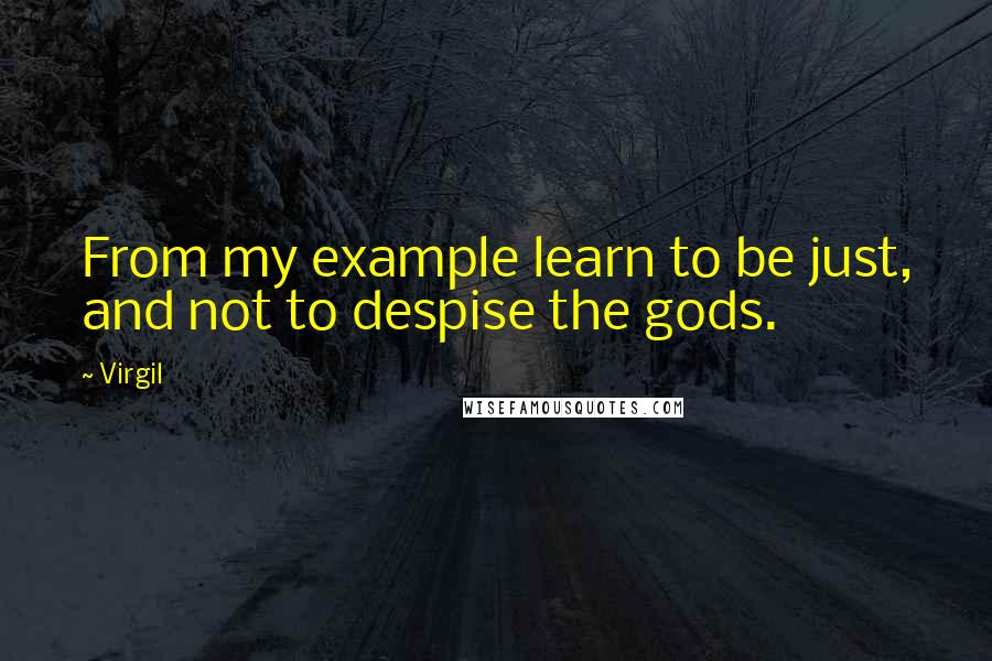 Virgil Quotes: From my example learn to be just, and not to despise the gods.