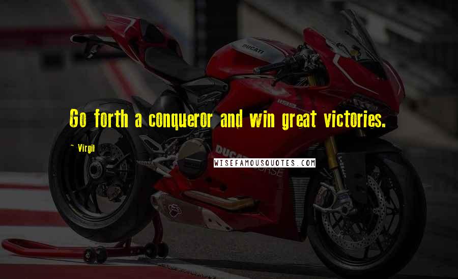 Virgil Quotes: Go forth a conqueror and win great victories.