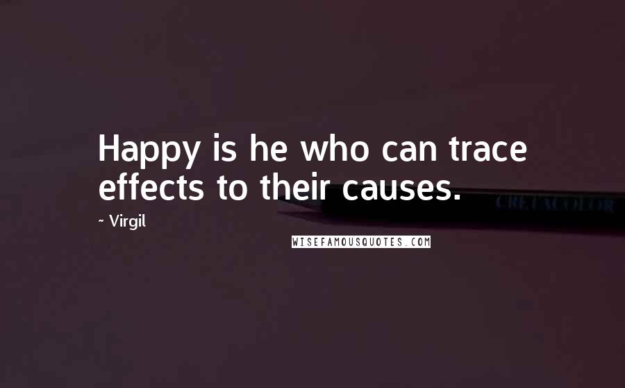 Virgil Quotes: Happy is he who can trace effects to their causes.