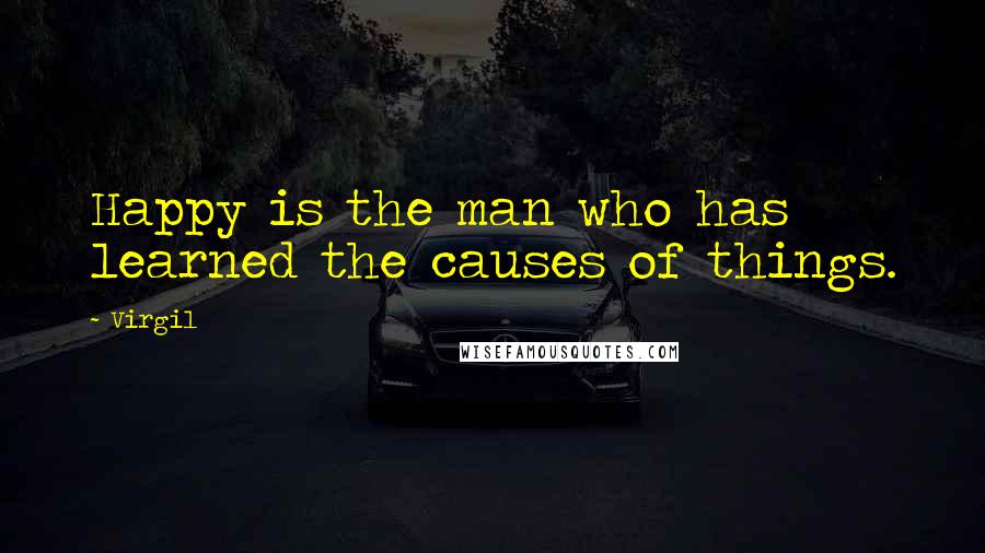 Virgil Quotes: Happy is the man who has learned the causes of things.