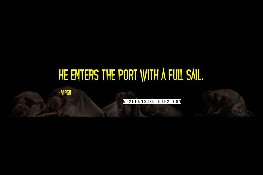 Virgil Quotes: He enters the port with a full sail.