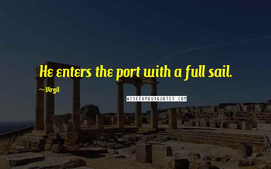 Virgil Quotes: He enters the port with a full sail.