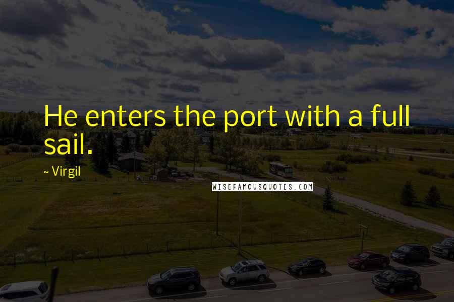 Virgil Quotes: He enters the port with a full sail.