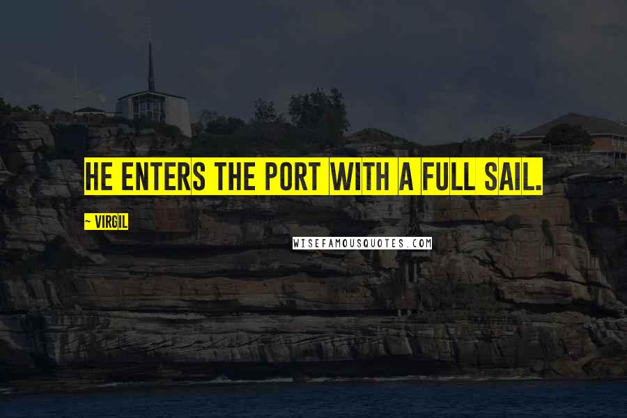 Virgil Quotes: He enters the port with a full sail.