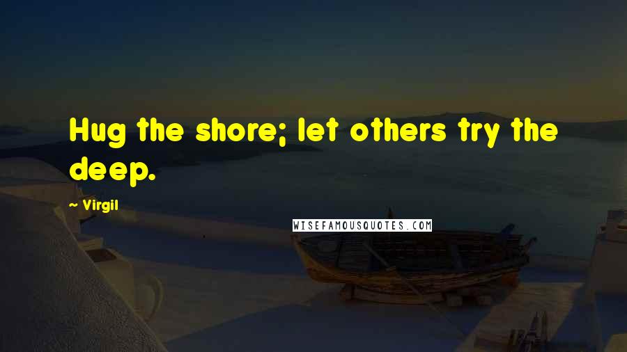 Virgil Quotes: Hug the shore; let others try the deep.