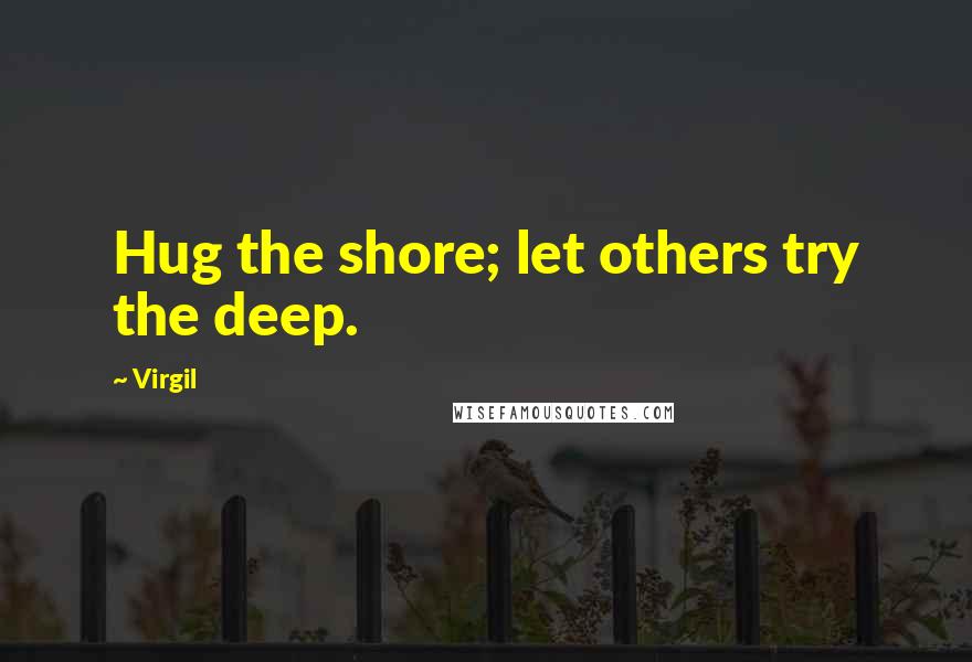 Virgil Quotes: Hug the shore; let others try the deep.