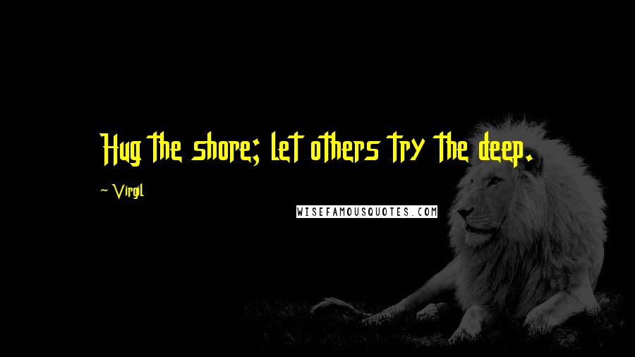 Virgil Quotes: Hug the shore; let others try the deep.