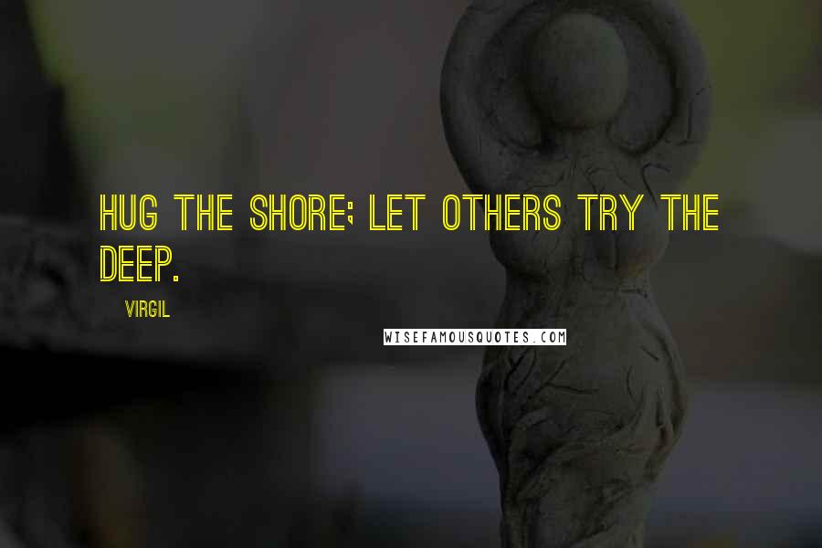 Virgil Quotes: Hug the shore; let others try the deep.