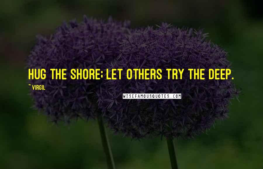 Virgil Quotes: Hug the shore; let others try the deep.