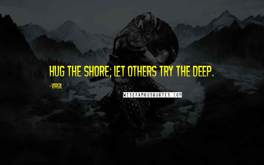 Virgil Quotes: Hug the shore; let others try the deep.