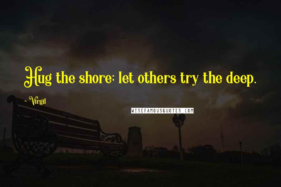 Virgil Quotes: Hug the shore; let others try the deep.