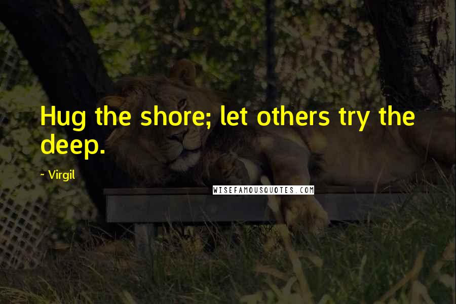 Virgil Quotes: Hug the shore; let others try the deep.