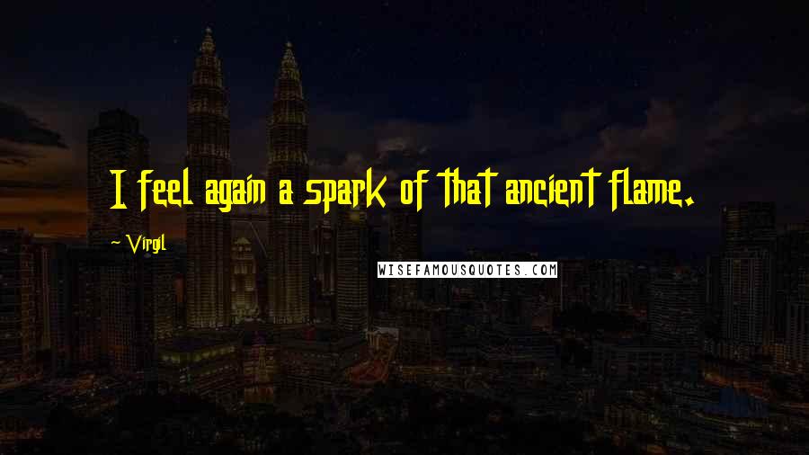 Virgil Quotes: I feel again a spark of that ancient flame.