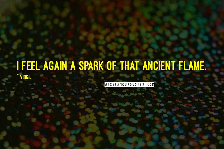 Virgil Quotes: I feel again a spark of that ancient flame.