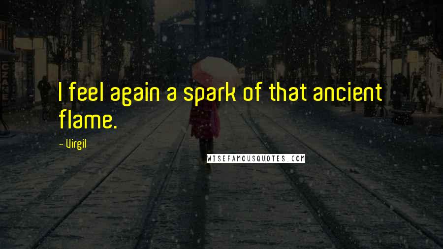 Virgil Quotes: I feel again a spark of that ancient flame.