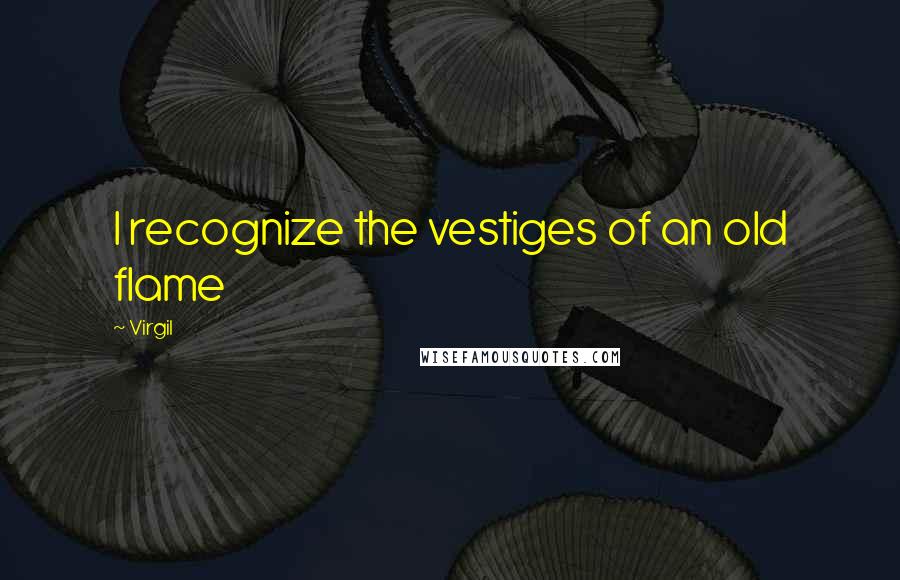 Virgil Quotes: I recognize the vestiges of an old flame