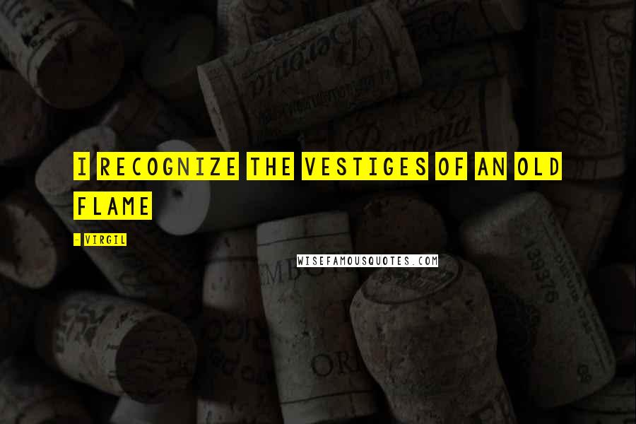 Virgil Quotes: I recognize the vestiges of an old flame