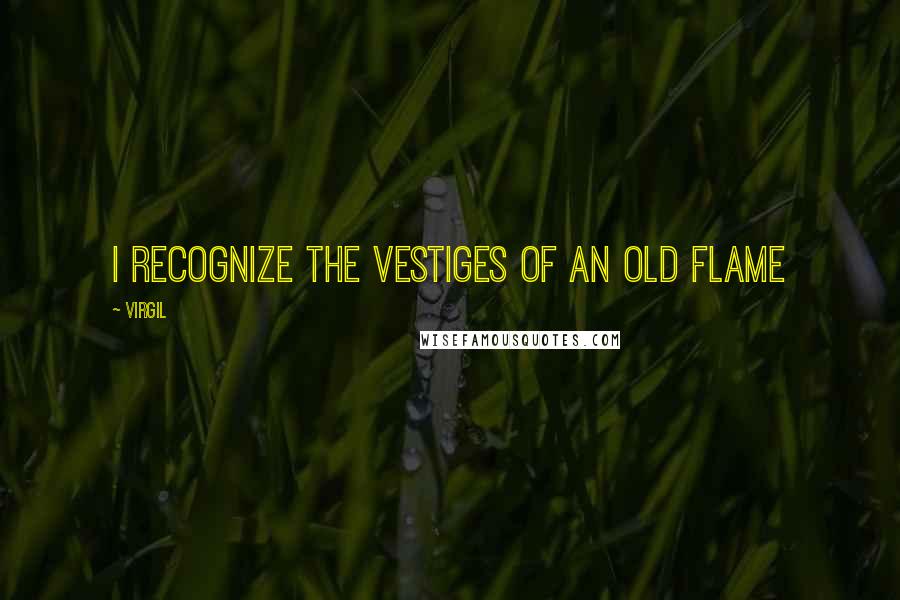 Virgil Quotes: I recognize the vestiges of an old flame