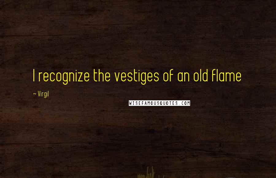 Virgil Quotes: I recognize the vestiges of an old flame