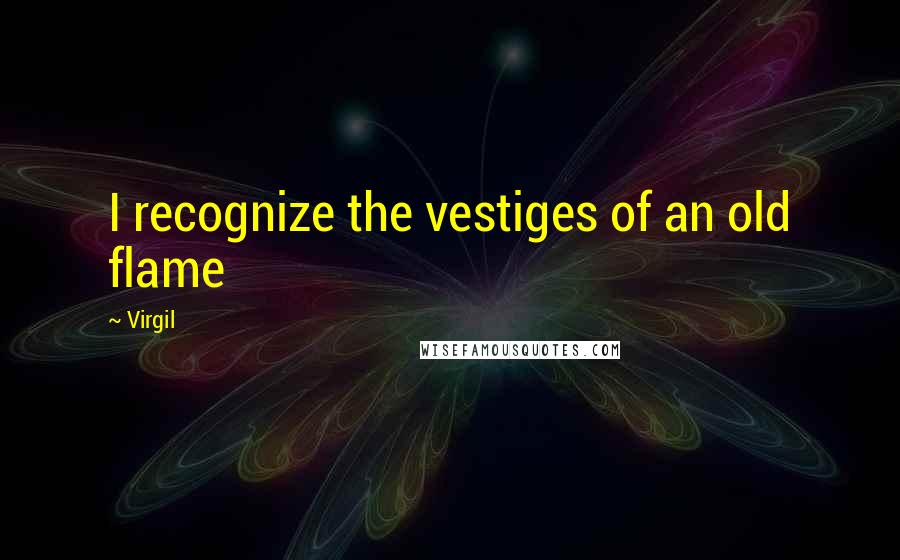 Virgil Quotes: I recognize the vestiges of an old flame