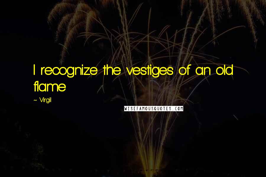 Virgil Quotes: I recognize the vestiges of an old flame