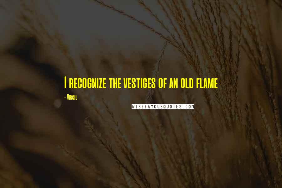 Virgil Quotes: I recognize the vestiges of an old flame