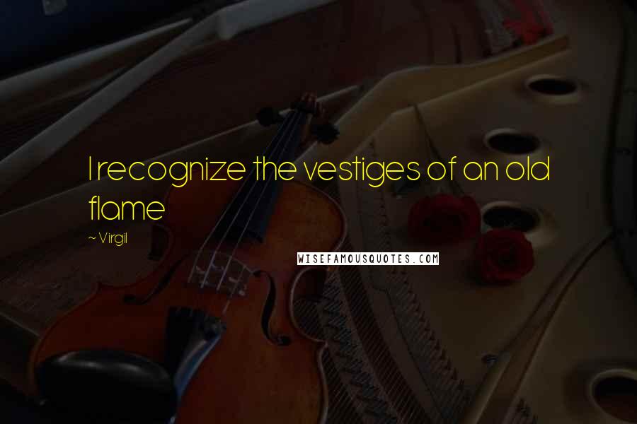 Virgil Quotes: I recognize the vestiges of an old flame