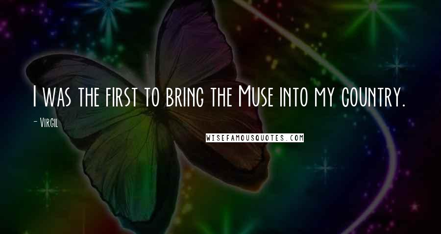 Virgil Quotes: I was the first to bring the Muse into my country.