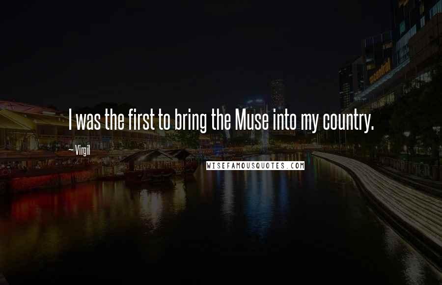 Virgil Quotes: I was the first to bring the Muse into my country.