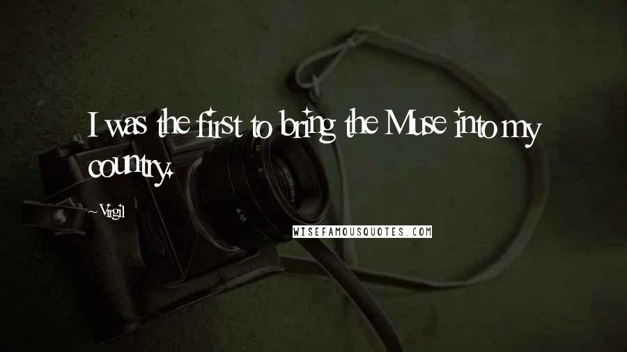 Virgil Quotes: I was the first to bring the Muse into my country.