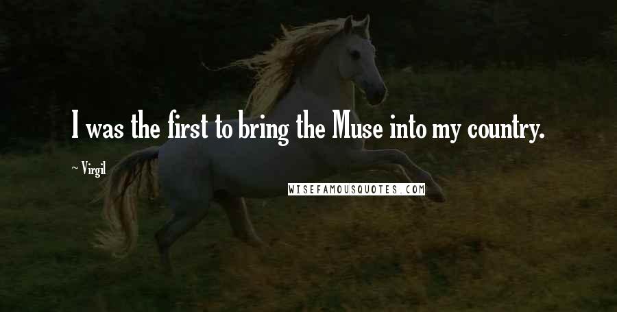 Virgil Quotes: I was the first to bring the Muse into my country.