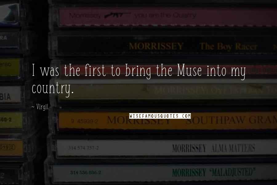 Virgil Quotes: I was the first to bring the Muse into my country.
