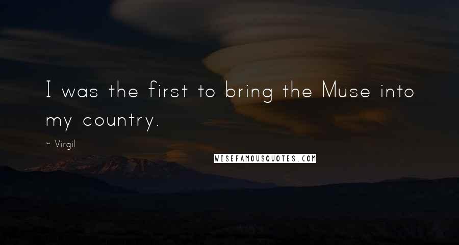 Virgil Quotes: I was the first to bring the Muse into my country.