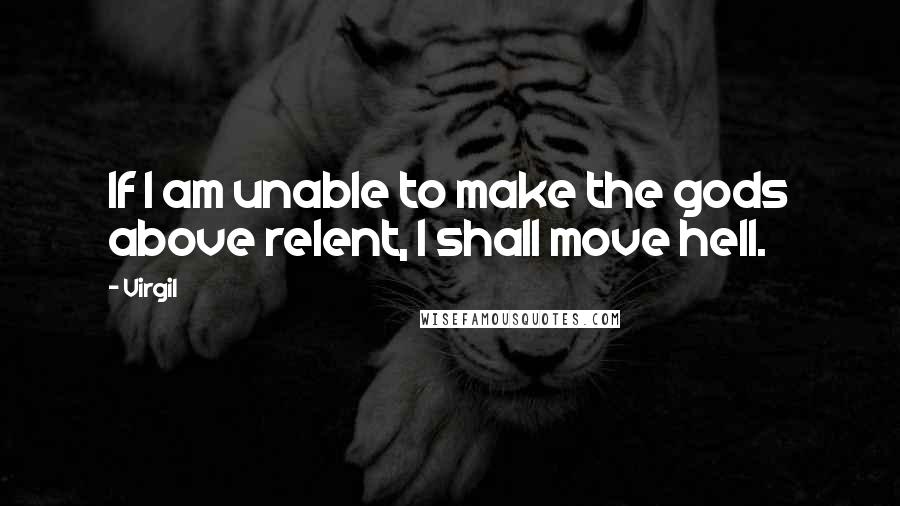 Virgil Quotes: If I am unable to make the gods above relent, I shall move hell.