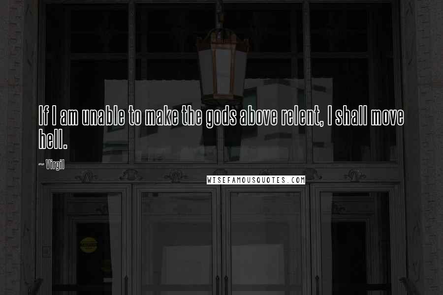 Virgil Quotes: If I am unable to make the gods above relent, I shall move hell.