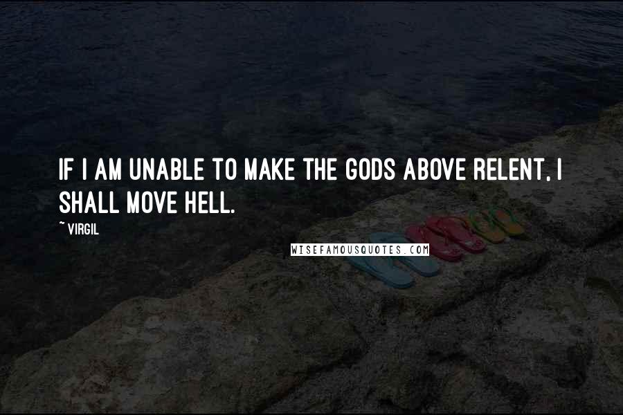 Virgil Quotes: If I am unable to make the gods above relent, I shall move hell.