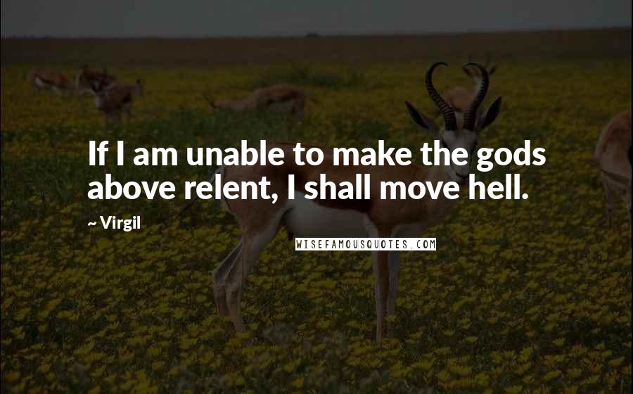Virgil Quotes: If I am unable to make the gods above relent, I shall move hell.