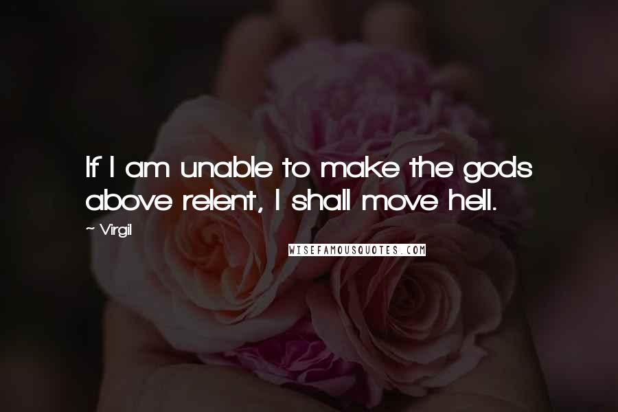 Virgil Quotes: If I am unable to make the gods above relent, I shall move hell.