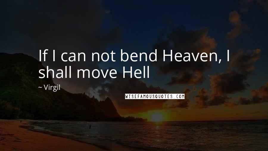 Virgil Quotes: If I can not bend Heaven, I shall move Hell