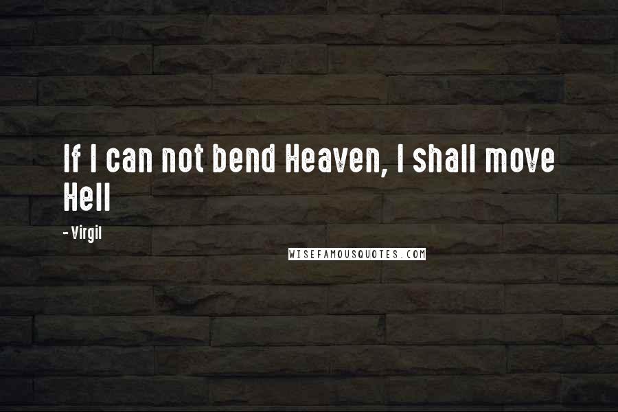 Virgil Quotes: If I can not bend Heaven, I shall move Hell