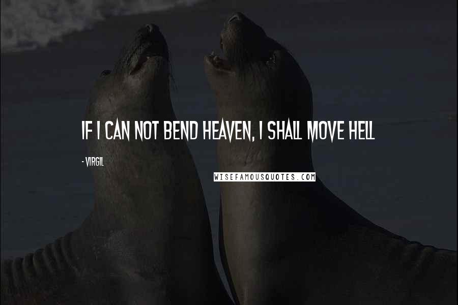 Virgil Quotes: If I can not bend Heaven, I shall move Hell