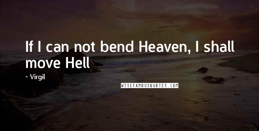 Virgil Quotes: If I can not bend Heaven, I shall move Hell