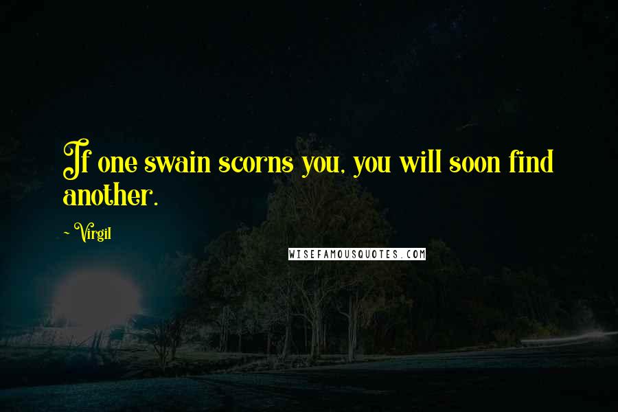 Virgil Quotes: If one swain scorns you, you will soon find another.