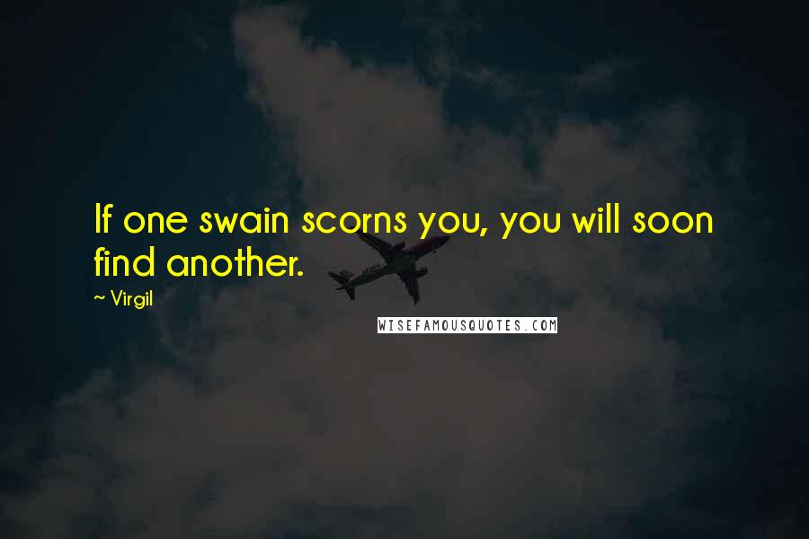 Virgil Quotes: If one swain scorns you, you will soon find another.