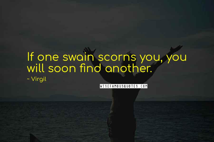 Virgil Quotes: If one swain scorns you, you will soon find another.