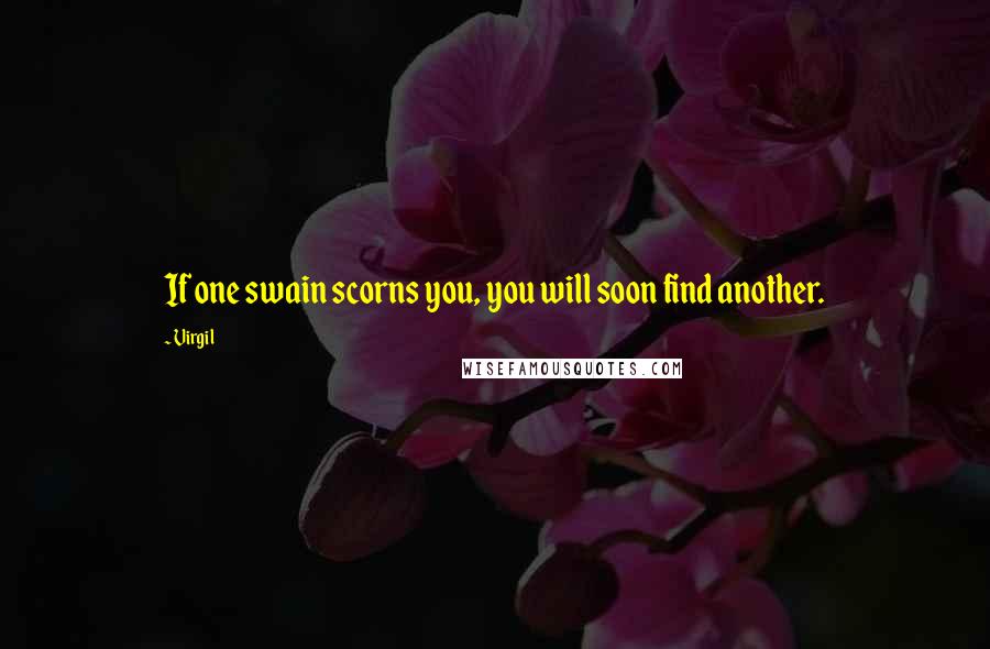 Virgil Quotes: If one swain scorns you, you will soon find another.