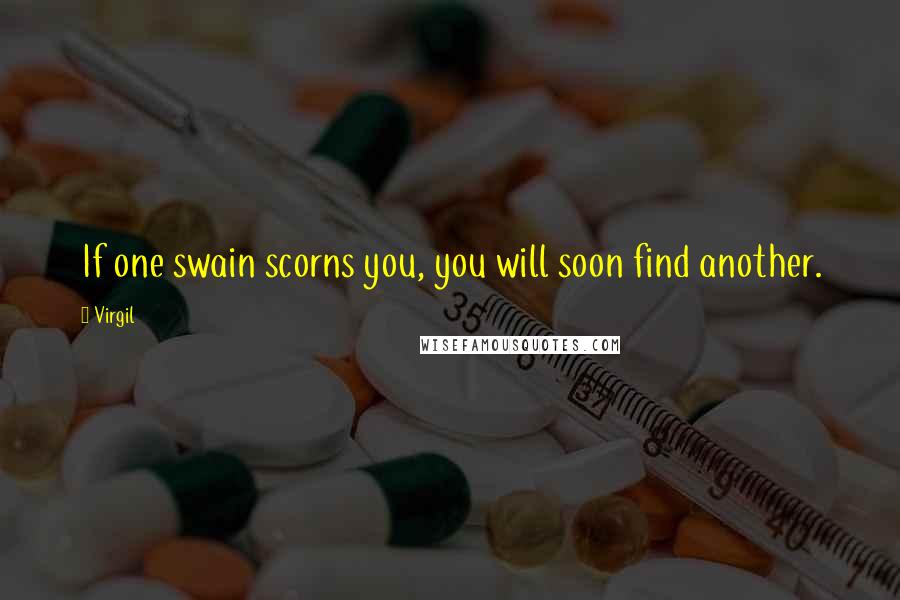 Virgil Quotes: If one swain scorns you, you will soon find another.