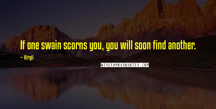 Virgil Quotes: If one swain scorns you, you will soon find another.