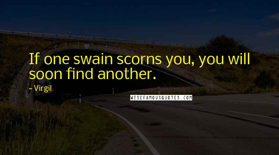 Virgil Quotes: If one swain scorns you, you will soon find another.